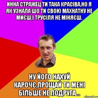 Инна Стражец ти така красіва,но я як Узнала шо ти свою махнатну не миєш,і трусіля не міняєш. НУ ЙОГО НАХУЙ КАРОЧЄ,ПРОЩАЙ ТИ МЕНІ БІЛЬШЕ НЕ ПОДРУГА...