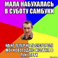 Мала набухалась в суботу самбуки на нг тепер не пьє!Сгорєлі мої новогодніє желанія в пух і прах