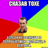 Сказав Тохе Есле он не ізвеніцца то попробует мою мельницу, с вертухой.