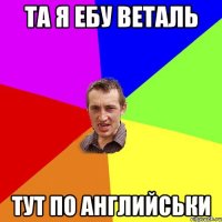 та я ебу веталь тут по английськи