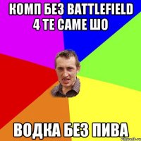 Комп без battlefield 4 те саме шо водка без пива