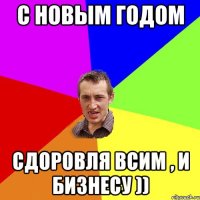 C Новым годом сдоровля всим , и бизнесу ))