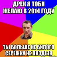 дрек я тоби желаю в 2014 году ты больше не билого серёжку не пиздыв