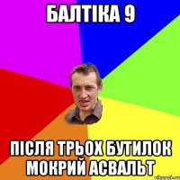 балтіка 9 після трьох бутилок мокрий асвальт