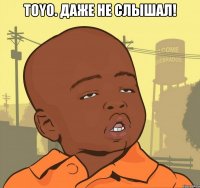 TOYO. Даже не слышал! 