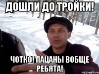 Дошли до тройки! Чотко! Пацаны вобще ребята!