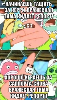 Начинаешь тащить за Керри-вражеская тима кидает репорт! хорошо играешь за саппорта-снова вражеская тима кидает репорт !