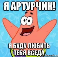 Я Артурчик! Я буду любить тебя вседа