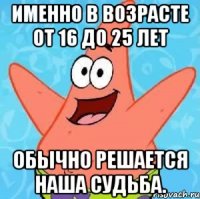 именно в возрасте от 16 до 25 лет обычно решается наша судьба.