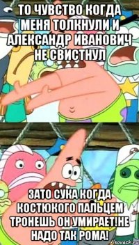 то чувство когда меня толкнули и Александр Иванович не свистнул зато сука когда Костюкого пальцем тронешь он умирает!Не надо так Рома!