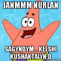 Janmmm Nurlan Sagyndym... Kelshi kushaktaiyn:D