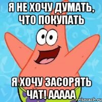 Я не хочу думать, что покупать Я хочу засорять чат! ааааа