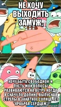 Не хочу выходить замуж, хочу быть свободной, и пусть мои волосы развиваются на ветру, когда я скачу по долине, выпуская стрелы в закатное солнце. (с) "Храбрая сердцем"