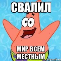 свалил мир всем местным