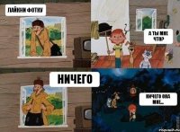 Лайкни фотку А ты мне что? Ничего Ничего она мне...