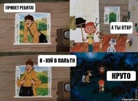 Привет ребята! А ты кто? я - хуй в пальто Круто