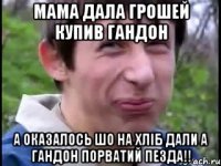 мама дала грошей купив гандон а оказалось шо на хліб дали а гандон порватий ПЕЗДА!!