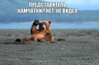 ПРЕДСТАВИТЕЛЬ КАМЧАТКИ? НЕТ, НЕ ВИДЕЛ