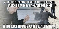 зоя терентьевна по ходу не будет брать бабки и ставить на халяву оценки а по хоз праву хуй сдашь на 4