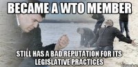 Became a WTO member Still has a bad reputation for its legislative practices