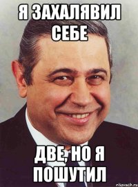 я захалявил себе две, но я пошутил