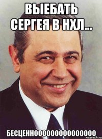 Выебать Сергея в НХЛ... Бесценнооооооооооооооо