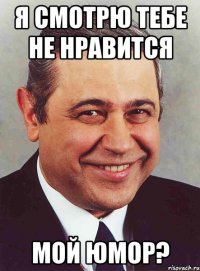 я смотрю тебе не нравится мой юмор?