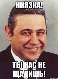 Ниязка! Ты нас не щадишь!