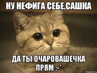 НУ НЕФИГА СЕБЕ,САШКА ДА ТЫ ОЧАРОВАШЕЧКА ПРЯМ :-*