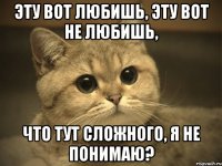 эту вот любишь, эту вот не любишь, что тут сложного, я не понимаю?