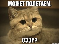 может полетаем, сээр?