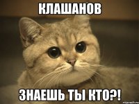 Клашанов Знаешь ты кто?!