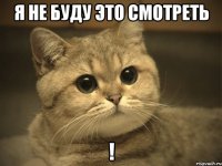 я не буду это смотреть !