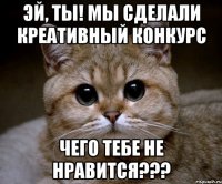 Эй, ты! Мы сделали креативный конкурс чего тебе не нравится???