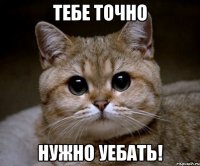 Тебе точно нужно уебать!