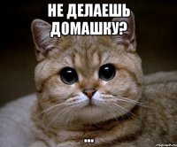 не делаешь домашку? ...