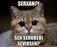 Serxan?! Sen Senuberi sevirsen?