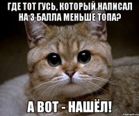 где тот гусь, который написал на 3 балла меньше топа? А ВОТ - НАШЁЛ!