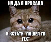 ну да я красава и кстати "пошел ти тех"