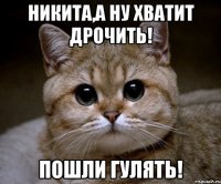 Никита,а ну хватит дрочить! Пошли гулять!