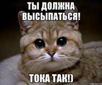 Ты должна высыпаться! тока так!)