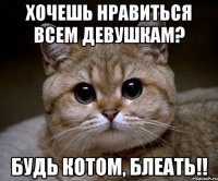 ХОЧЕШЬ НРАВИТЬСЯ ВСЕМ ДЕВУШКАМ? БУДЬ КОТОМ, БЛЕАТЬ!!