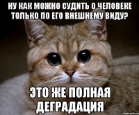 ну как можно судить о человеке только по его внешнему виду? это же полная деградация