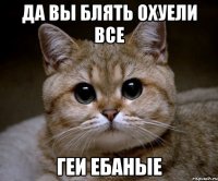 да вы блять охуели все геи ебаные