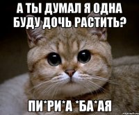 А ты думал я одна буду дочь растить? Пи*ри*а *ба*ая