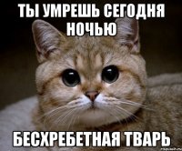 Ты умрешь сегодня ночью бесхребетная тварь