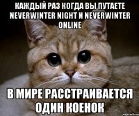 каждый раз когда вы путаете Neverwinter Night и Neverwinter Online В мире расстраивается один коенок