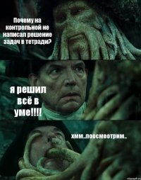 Почему на контрольной не написал решение задач в тетради? я решил всё в уме!!!! хмм..поосмоотрим..