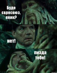 Буде євросоюз, яник? нет! пизда тебе!