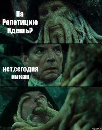 На Репетицию Идешь? нет,сегодня никак 